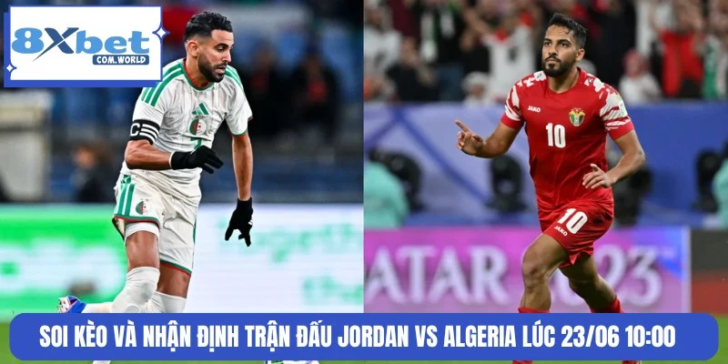 Dự Đoán Trận Jordan Vs Algeria 10:00 23/06 World Cup 8XBET 3 Nhận định tình hình soi kèo trận đấu Jordan vs Algeria