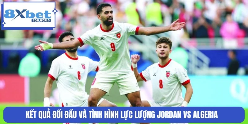 Dự Đoán Trận Jordan Vs Algeria 10:00 23/06 World Cup 8XBET 1 Thống kê lịch sử thành tích, lực lượng Jordan vs Algeria