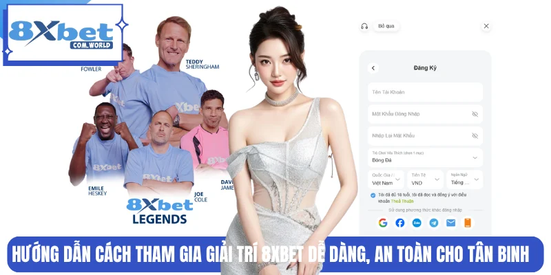 8XBET 17 Cách tham gia giải trí dễ dàng, an toàn tại 8XBET